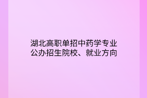 湖北高職單招中藥學(xué)專業(yè)公辦招生院校、就業(yè)方向