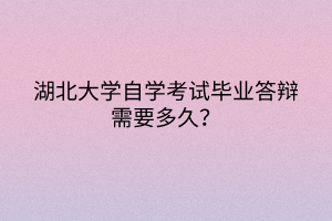 湖北大學(xué)自學(xué)考試畢業(yè)答辯需要多久？