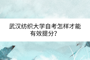 武漢紡織大學自考怎樣才能有效提分？