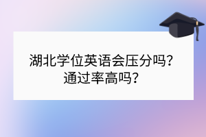 湖北學(xué)位英語會(huì)壓分嗎？通過率高嗎？