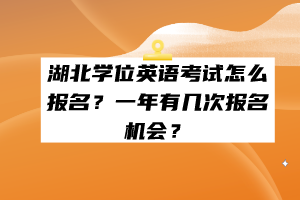 湖北學(xué)位英語(yǔ)考試怎么報(bào)名？一年有幾次報(bào)名機(jī)會(huì)？