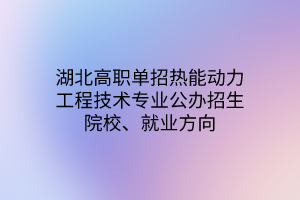 湖北高職單招熱能動力工程技術(shù)專業(yè)公辦招生院校、就業(yè)方向