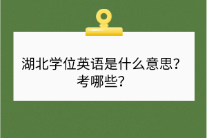 湖北學(xué)位英語是什么意思？考哪些？