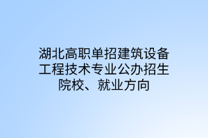 湖北高職單招建筑設(shè)備工程技術(shù)專業(yè)公辦招生院校、就業(yè)方向