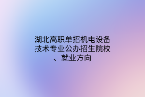 湖北高職單招機電設(shè)備技術(shù)專業(yè)公辦招生院校、就業(yè)方向