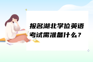 報名湖北學(xué)位英語考試需準備什么？