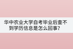 華中農(nóng)業(yè)大學(xué)自考畢業(yè)后查不到學(xué)歷信息是怎么回事？