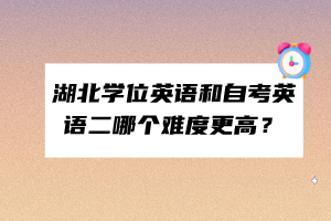 湖北學(xué)位英語(yǔ)和自考英語(yǔ)二哪個(gè)難度更高？