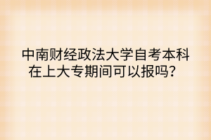 中南財(cái)經(jīng)政法大學(xué)自考本科在上大專期間可以報(bào)嗎？