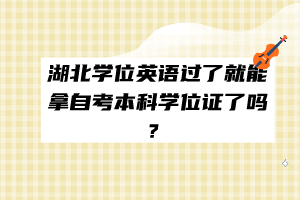 湖北學(xué)位英語(yǔ)過(guò)了就能拿自考本科學(xué)位證了嗎？