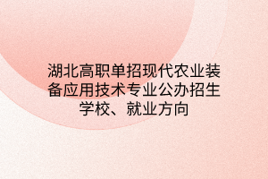 湖北高職單招現(xiàn)代農(nóng)業(yè)裝備應(yīng)用技術(shù)專業(yè)公辦招生學(xué)校、就業(yè)方向