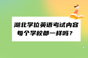 湖北學位英語考試內容每個學校都一樣嗎？