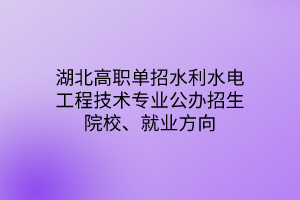 湖北高職單招水利水電工程技術(shù)專業(yè)公辦招生院校、就業(yè)方向