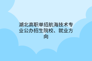 湖北高職單招航海技術(shù)專業(yè)公辦招生院校、就業(yè)方向