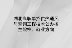 湖北高職單招供熱通風與空調(diào)工程技術(shù)專業(yè)公辦招生院校、就業(yè)方向