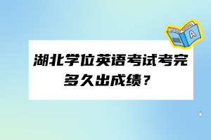 湖北學(xué)位英語(yǔ)考試考完多久出成績(jī)？