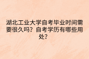湖北工業(yè)大學(xué)自考畢業(yè)時間需要很久嗎？自考學(xué)歷有哪些用處？