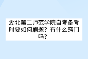 湖北第二師范學(xué)院自考備考時(shí)要如何刷題？有什么竅門(mén)嗎？