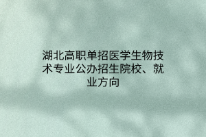 湖北高職單招醫(yī)學生物技術(shù)專業(yè)公辦招生院校、就業(yè)方向