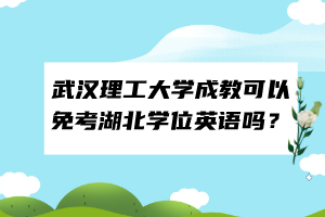 武漢理工大學(xué)成教可以免考湖北學(xué)位英語(yǔ)嗎？