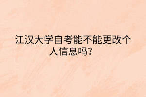 江漢大學自考能不能更改個人信息嗎？