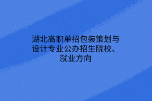 湖北高職單招包裝策劃與設(shè)計(jì)專業(yè)公辦招生院校、就業(yè)方向