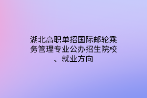 湖北高職單招國際郵輪乘務(wù)管理專業(yè)公辦招生院校、就業(yè)方向