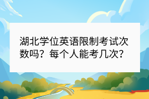 湖北學(xué)位英語(yǔ)限制考試次數(shù)嗎？每個(gè)人能考幾次？