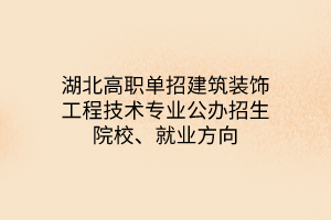 湖北高職單招建筑裝飾工程技術(shù)專業(yè)公辦招生院校、就業(yè)方向