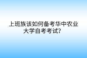 上班族該如何備考華中農(nóng)業(yè)大學自考考試？