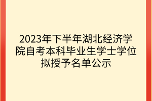 2023年下半年湖北經(jīng)濟學院自考本科畢業(yè)生學士學位擬授予名單公示