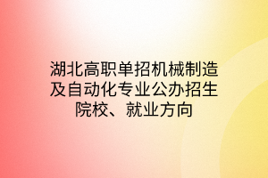 湖北高職單招機(jī)械制造及自動化專業(yè)公辦招生院校、就業(yè)方向