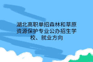 湖北高職單招森林和草原資源保護專業(yè)公辦招生學校、就業(yè)方向