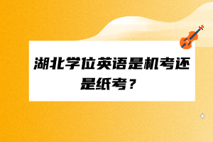 湖北學位英語是機考還是紙考？