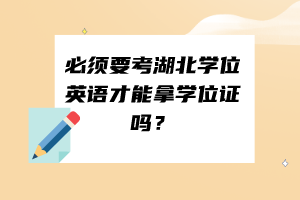 必須要考湖北學位英語才能拿學位證嗎？