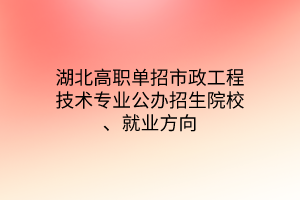 湖北高職單招市政工程技術(shù)專業(yè)公辦招生院校、就業(yè)方向