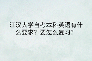江漢大學(xué)自考本科英語有什么要求？要怎么復(fù)習(xí)？