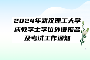 2024年武漢理工大學成教學士學位外語報名及考試工作通知