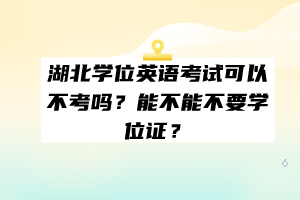 湖北學(xué)位英語考試可以不考嗎？能不能不要學(xué)位證？