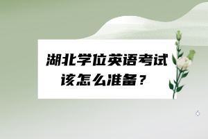 湖北學(xué)位英語考試該怎么準(zhǔn)備？