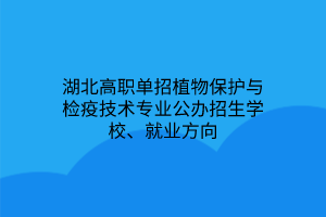 湖北高職單招植物保護與檢疫技術(shù)專業(yè)公辦招生學校、就業(yè)方向