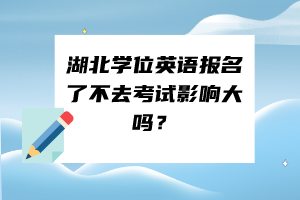 湖北學(xué)位英語報(bào)名了不去考試影響大嗎？