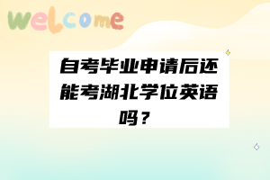 自考畢業(yè)申請后還能考湖北學位英語嗎？