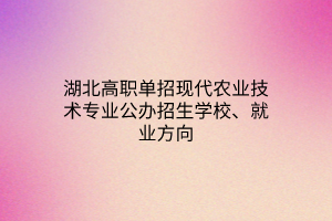 湖北高職單招現(xiàn)代農(nóng)業(yè)技術(shù)專業(yè)公辦招生學(xué)校、就業(yè)方向