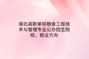 湖北高職單招糧食工程技術(shù)與管理專業(yè)公辦招生院校、就業(yè)方向