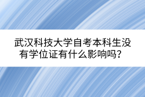 武漢科技大學(xué)自考本科生沒有學(xué)位證有什么影響嗎？