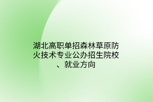 湖北高職單招森林草原防火技術(shù)專業(yè)公辦招生院校、就業(yè)方向