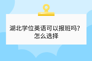 湖北學(xué)位英語(yǔ)可以報(bào)班嗎？怎么選擇