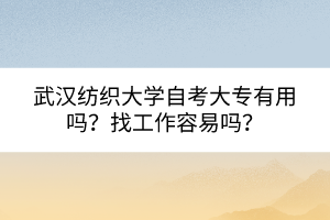 武漢紡織大學(xué)自考大專有用嗎？找工作容易嗎？