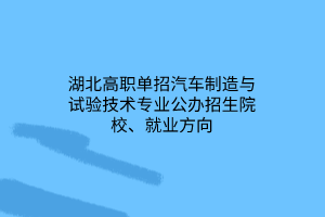 湖北高職單招汽車制造與試驗技術(shù)專業(yè)公辦招生院校、就業(yè)方向